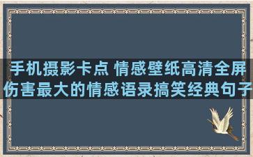 手机摄影卡点 情感壁纸高清全屏伤害最大的情感语录搞笑经典句子图片